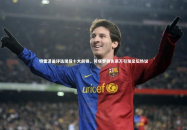 ng体育-特雷泽盖评选现役十大前锋，劳塔罗领先莱万引发足坛热议