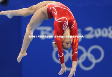 ng体育官方网站：谢晖确认劳烈斯赛季报销 足协杯备战稳步推进不容有失