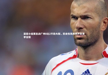 ng体育官网：亚冠小组赛首战广州0比2不敌大阪，历史性失利揭开新赛季征程