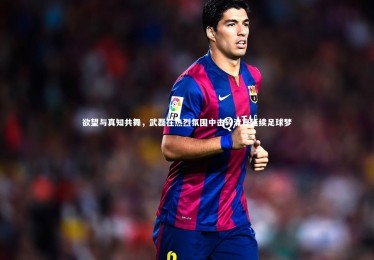 【ng体育】欲望与真知共舞，武磊在热烈氛围中击碎流言延续足球梦
