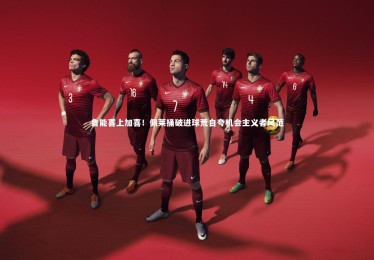 ng体育平台_鲁能喜上加喜！佩莱捅破进球荒自夸机会主义者风范