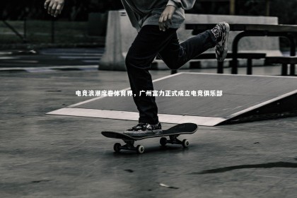 【ng体育平台】电竞浪潮席卷体育界，广州富力正式成立电竞俱乐部