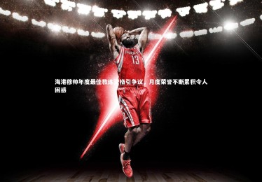 ng体育-海港穆帅年度最佳教练资格引争议，月度荣誉不断累积令人困惑