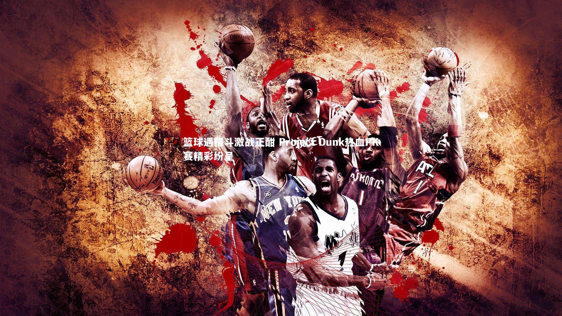 篮球遇格斗激战正酣 Project Dunk热血PK赛精彩纷呈