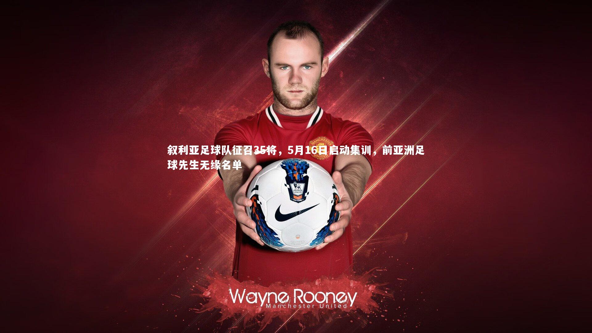 叙利亚足球队征召35将,5月16日启动集训,前亚洲足球先生无缘名单